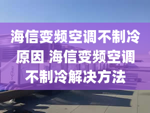 海信变频空调不制冷原因 海信变频空调不制冷解决方法