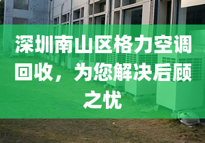 深圳南山区格力空调回收，为您解决后顾之忧