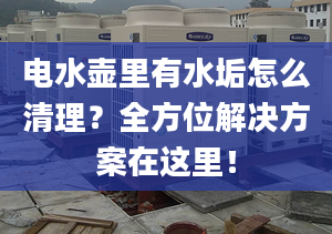 电水壶里有水垢怎么清理？全方位解决方案在这里！