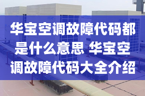 华宝空调故障代码都是什么意思 华宝空调故障代码大全介绍