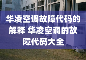 华凌空调故障代码的解释 华凌空调的故障代码大全