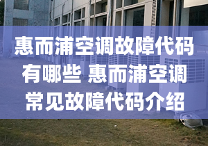 惠而浦空调故障代码有哪些 惠而浦空调常见故障代码介绍