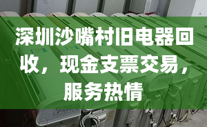 深圳沙嘴村旧电器回收，现金支票交易，服务热情