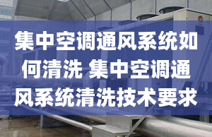 集中空调通风系统如何清洗 集中空调通风系统清洗技术要求