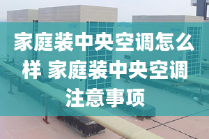 家庭装中央空调怎么样 家庭装中央空调注意事项