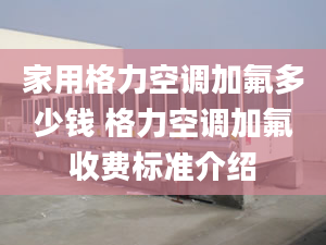 家用格力空调加氟多少钱 格力空调加氟收费标准介绍