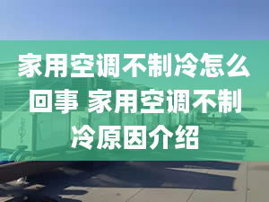 家用空调不制冷怎么回事 家用空调不制冷原因介绍