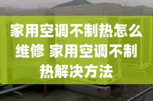 家用空调不制热怎么维修 家用空调不制热解决方法