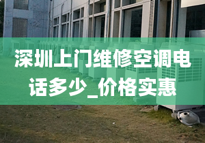 深圳上门维修空调电话多少_价格实惠