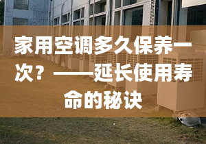 家用空调多久保养一次？——延长使用寿命的秘诀