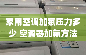 家用空调加氟压力多少 空调器加氟方法