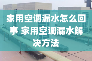 家用空调漏水怎么回事 家用空调漏水解决方法