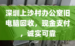 深圳上沙村办公室旧电脑回收，现金支付，诚实可靠