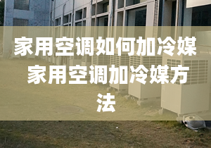 家用空调如何加冷媒 家用空调加冷媒方法