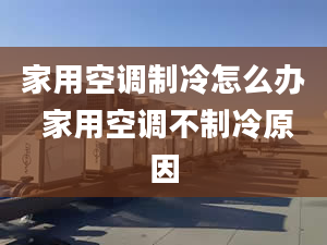 家用空调制冷怎么办 家用空调不制冷原因