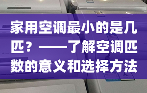 家用空调最小的是几匹？——了解空调匹数的意义和选择方法