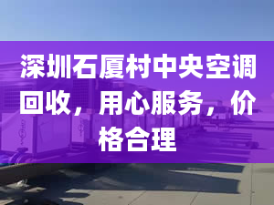 深圳石厦村中央空调回收，用心服务，价格合理