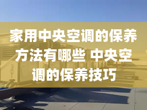 家用中央空调的保养方法有哪些 中央空调的保养技巧