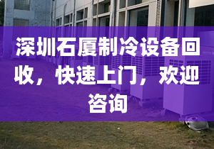 深圳石厦制冷设备回收，快速上门，欢迎咨询