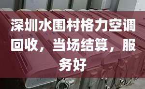 深圳水围村格力空调回收，当场结算，服务好