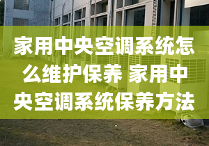 家用中央空调系统怎么维护保养 家用中央空调系统保养方法