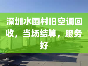 深圳水围村旧空调回收，当场结算，服务好