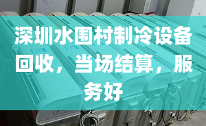 深圳水围村制冷设备回收，当场结算，服务好