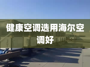 健康空调选用海尔空调好