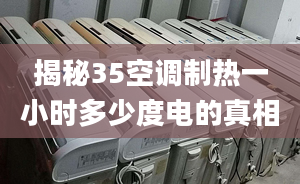 揭秘35空调制热一小时多少度电的真相