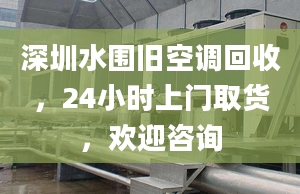 深圳水围旧空调回收，24小时上门取货，欢迎咨询