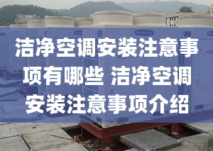 洁净空调安装注意事项有哪些 洁净空调安装注意事项介绍