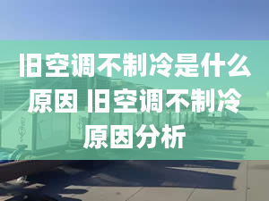 旧空调不制冷是什么原因 旧空调不制冷原因分析