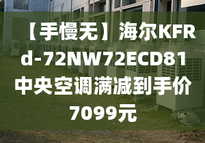 【手慢无】海尔KFRd-72NW72ECD81中央空调满减到手价7099元