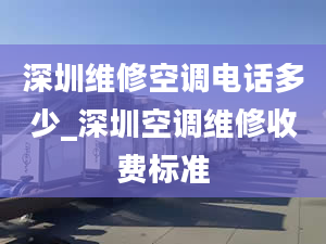 深圳维修空调电话多少_深圳空调维修收费标准