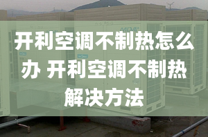 开利空调不制热怎么办 开利空调不制热解决方法