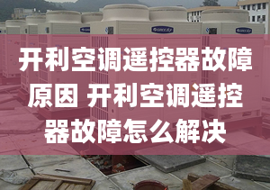 开利空调遥控器故障原因 开利空调遥控器故障怎么解决