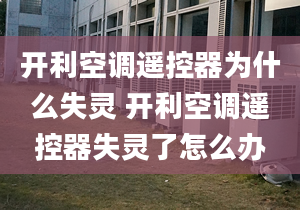 开利空调遥控器为什么失灵 开利空调遥控器失灵了怎么办