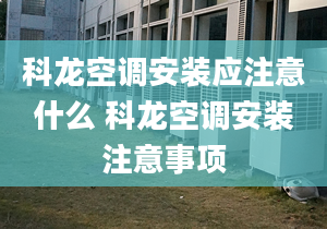 科龙空调安装应注意什么 科龙空调安装注意事项