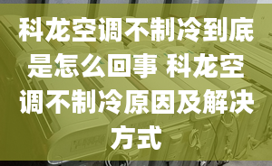 科龙空调不制冷到底是怎么回事 科龙空调不制冷原因及解决方式