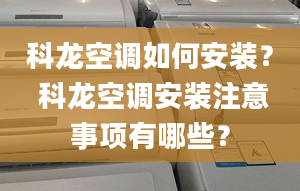 科龙空调如何安装？ 科龙空调安装注意事项有哪些？