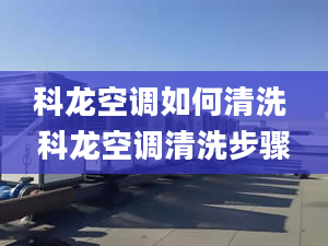 科龙空调如何清洗 科龙空调清洗步骤