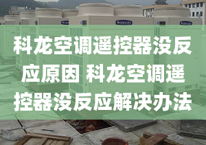 科龙空调遥控器没反应原因 科龙空调遥控器没反应解决办法