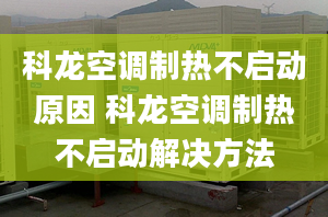 科龙空调制热不启动原因 科龙空调制热不启动解决方法