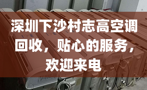 深圳下沙村志高空调回收，贴心的服务，欢迎来电