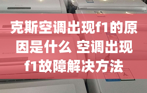 克斯空调出现f1的原因是什么 空调出现f1故障解决方法