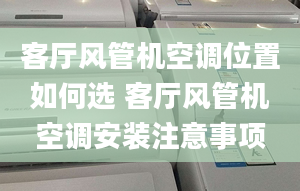 客厅风管机空调位置如何选 客厅风管机空调安装注意事项