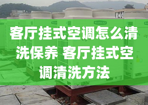 客厅挂式空调怎么清洗保养 客厅挂式空调清洗方法