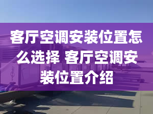 客厅空调安装位置怎么选择 客厅空调安装位置介绍