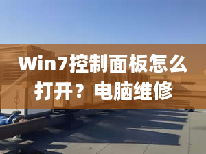 Win7控制面板怎么打开？电脑维修