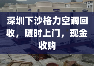 深圳下沙格力空调回收，随时上门，现金收购